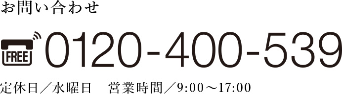 お問い合わせ0120-400-539　定休日／水曜日　営業時間／9:00〜17:00